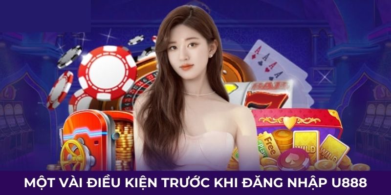 Một vài điều kiện trước khi đăng nhập U888