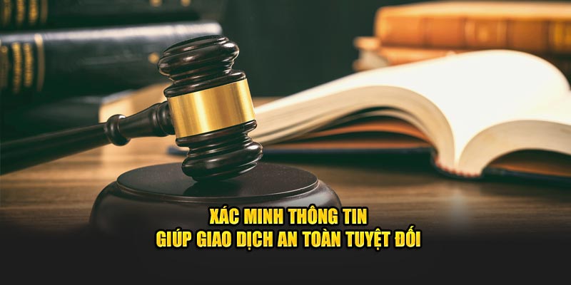 Xác minh thông tin giúp giao dịch an toàn tuyệt đối