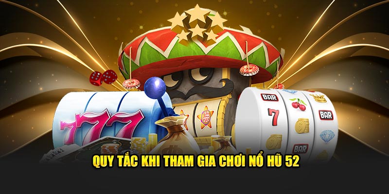 Quy tắc khi tham gia chơi nổ hũ 52